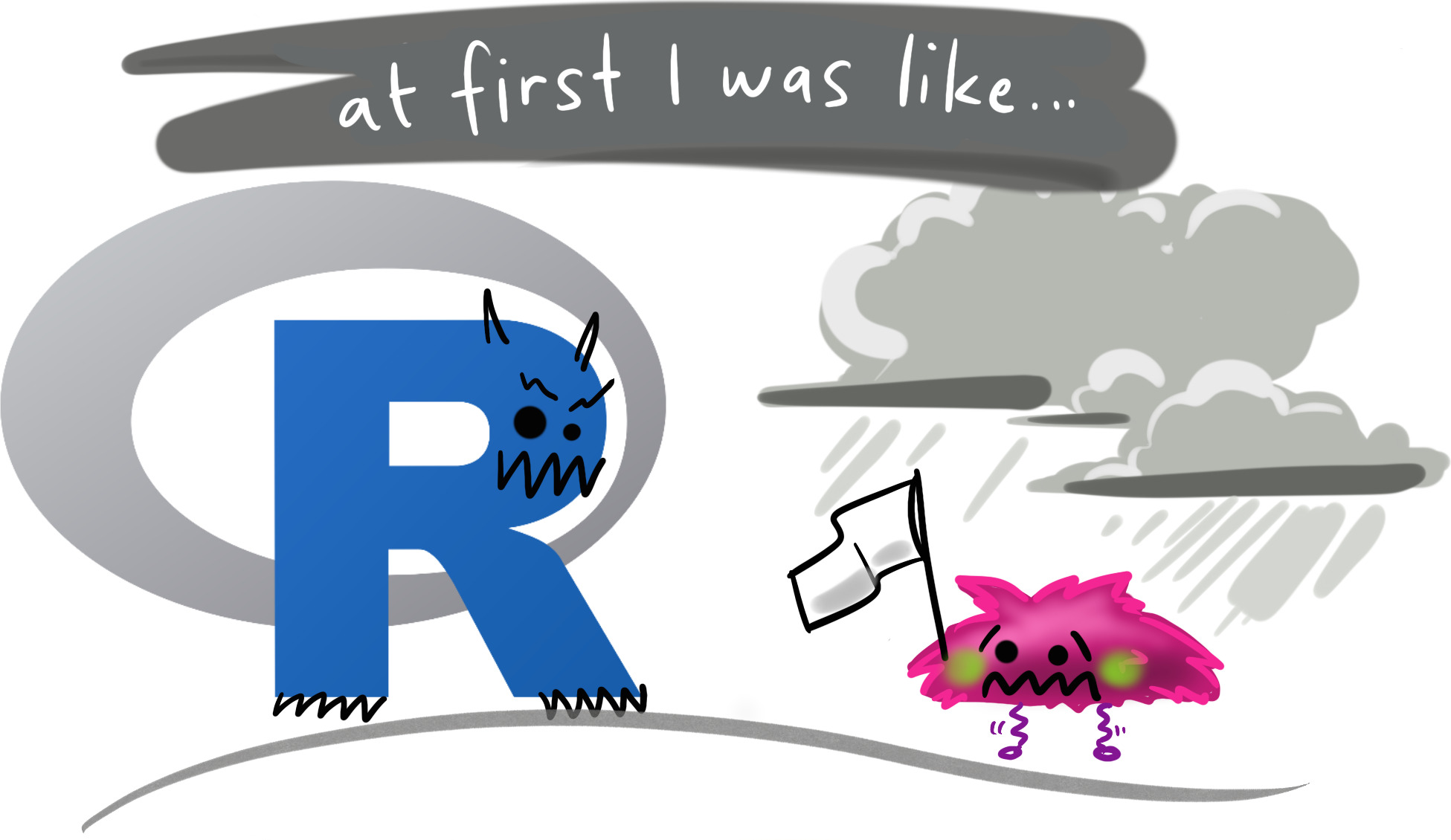 An R-logo with a scary face, and a small scared little fuzzy monster holding up a white flag in surrender while under a dark storm cloud. The text above says "at first I was like…"